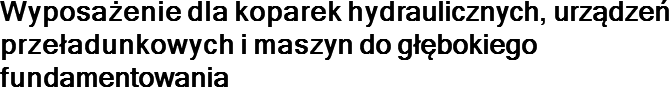 Wyposażenie dla koparek hydraulicznych, urządzeń przeładunkowych i maszyn do głębokiego fundamentowania 